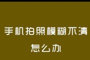 手机拍照突然变得模糊是什么原因？如何解决？