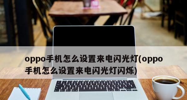 手机来电闪光灯设置，让你不错过任何重要电话（如何在手机上设置来电闪光灯提醒，轻松掌握关键通讯信息）