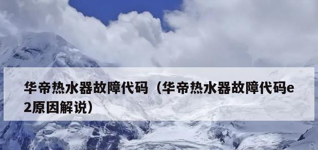 华帝热水器E2故障处理方法（华帝热水器出现E2故障的原因及解决方案）