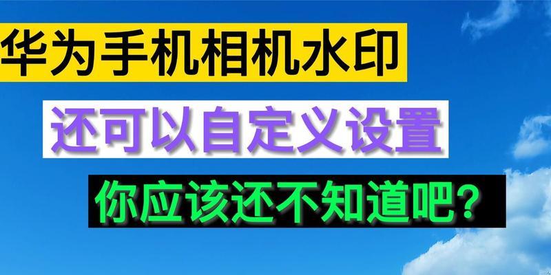 华为手机拍照如何添加水印？自定义水印的设置方法是什么？